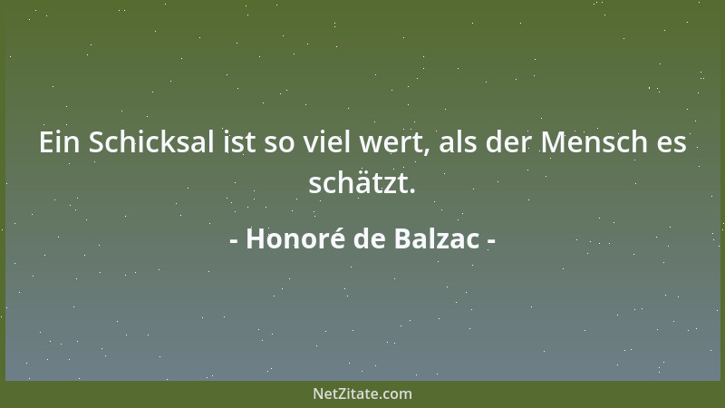Honoré de Balzac - Ein Schicksal ist so viel wert, als der Mensch es schätzt....