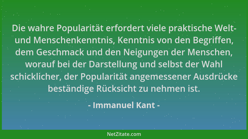 Immanuel Kant - Die wahre Popularität erfordert viele praktische Welt- und Menschenkenntnis, Kenntnis von den Begriffen, de...