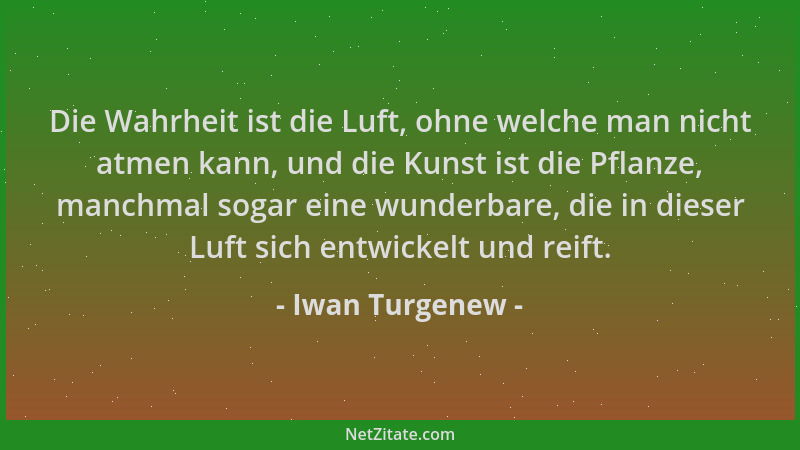 Iwan Turgenew - Die Wahrheit ist die Luft, ohne welche man nicht atmen kann, und die Kunst ist die Pflanze, manchmal sogar...
