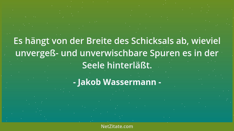 Jakob Wassermann - Es hängt von der Breite des Schicksals ab, wieviel unvergeß- und unverwischbare Spuren es in der Seele h...