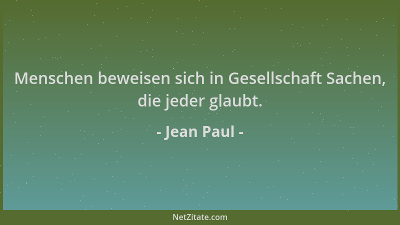 Jean Paul - Menschen beweisen sich in Gesellschaft Sachen, die jeder glaubt....