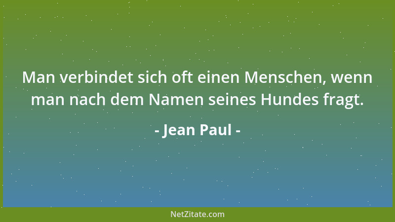 Jean Paul - Man verbindet sich oft einen Menschen, wenn man nach dem Namen seines Hundes fragt....
