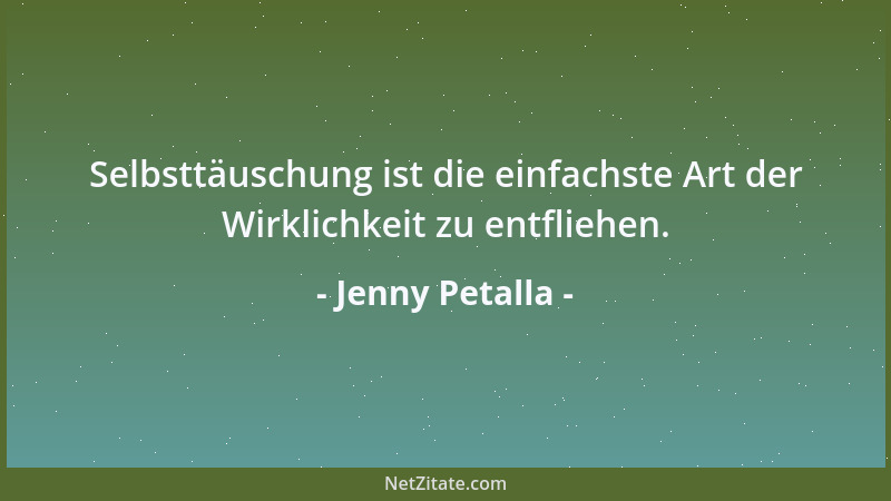 Jenny Petalla - Selbsttäuschung ist die einfachste Art der Wirklichkeit zu entfliehen....