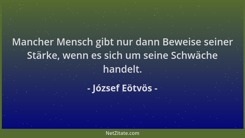 József Eötvös - Mancher Mensch gibt nur dann Beweise seiner Stärke, wenn es sich um seine Schwäche handelt....
