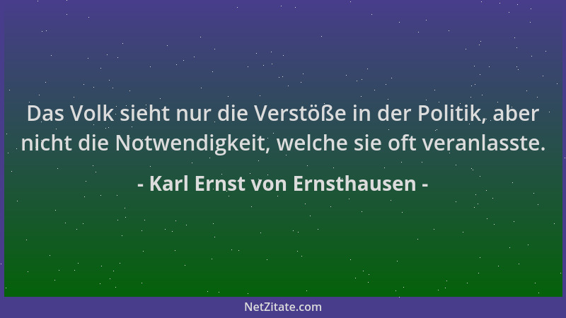 Karl Ernst von Ernsthausen - Das Volk sieht nur die Verstöße in der Politik, aber nicht die Notwendigkeit, welche sie oft v...