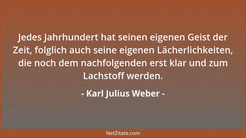 Karl Julius Weber - Der Scherz darf nicht kränken oder beleidigen; boshafter Scherz ist ein Widerspruch; er soll gefallen u...