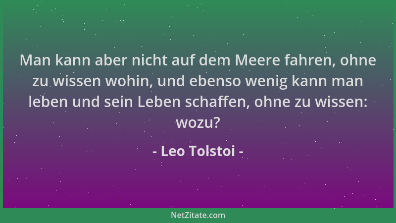 Leo Tolstoi - Man kann aber nicht auf dem Meere fahren, ohne zu wissen wohin, und ebenso wenig kann man leben und sein Lebe...