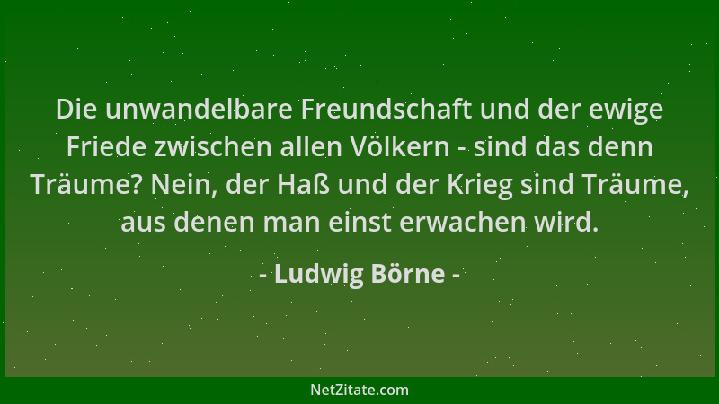 Ludwig Börne - Die unwandelbare Freundschaft und der ewige Friede zwischen allen Völkern - sind das denn Träume? Nein, der...