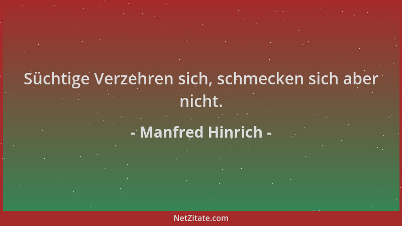 Manfred Hinrich - Süchtige Verzehren sich, schmecken sich aber nicht....