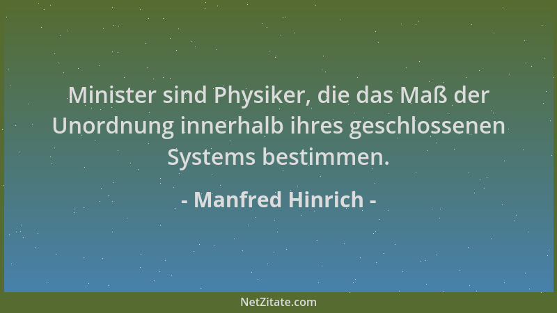 Manfred Hinrich - Minister sind Physiker, die das Maß der Unordnung innerhalb ihres geschlossenen Systems bestimmen....