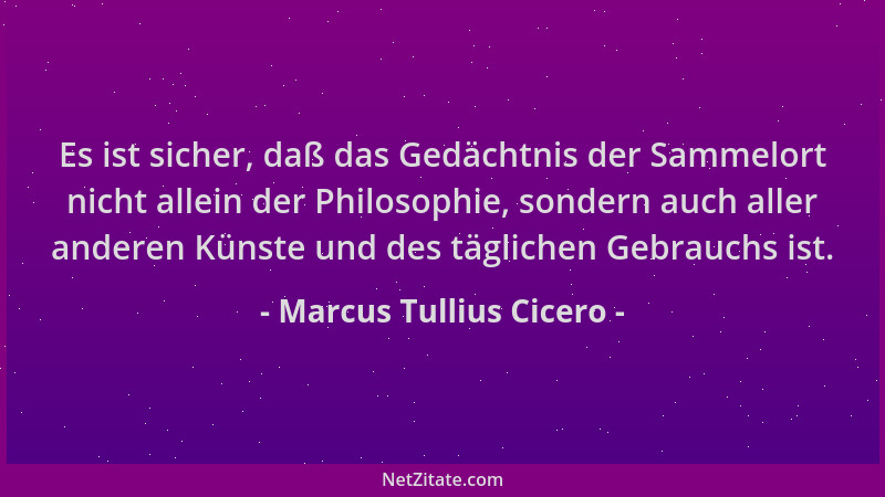 Marcus Tullius Cicero - Es ist sicher, daß das Gedächtnis der Sammelort nicht allein der Philosophie, sondern auch aller an...