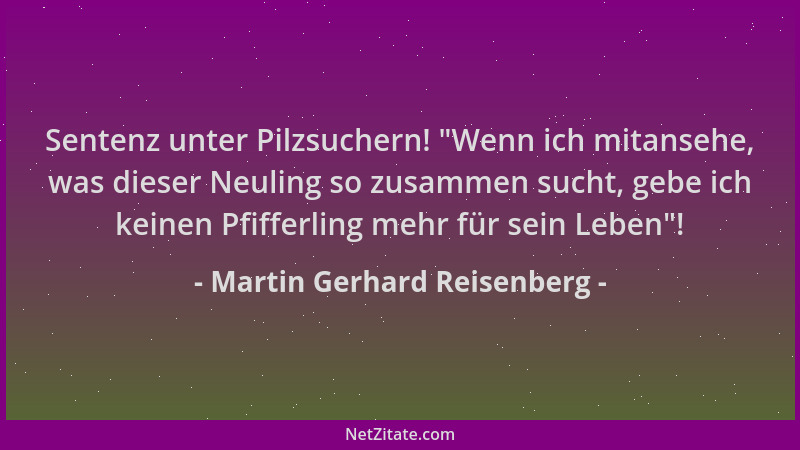 Martin Gerhard Reisenberg - Sentenz unter Pilzsuchern!  "Wenn ich mitansehe, was dieser Neuling so zusammen sucht, gebe ich...