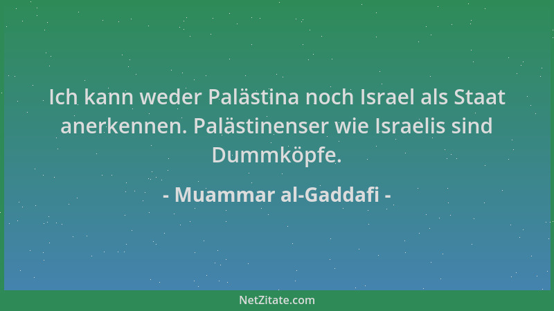 Muammar al-Gaddafi - Ich kann weder Palästina noch Israel als Staat anerkennen. Palästinenser wie Israelis sind Dummköpfe....
