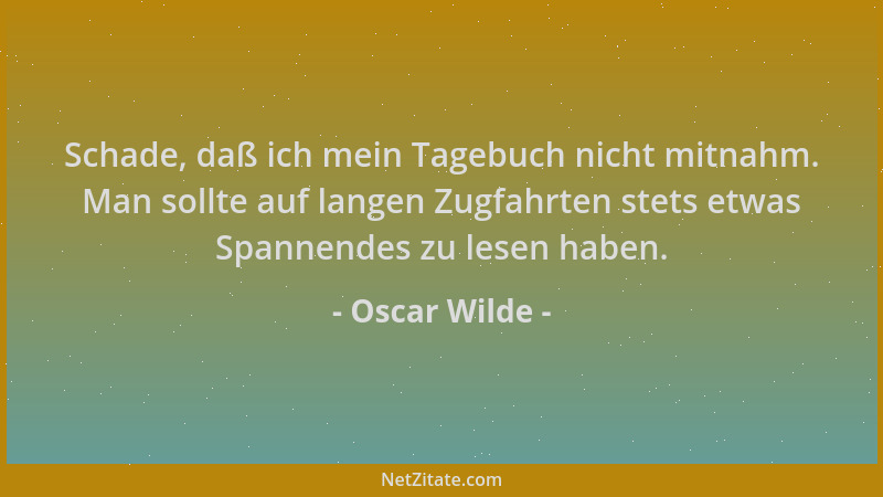 Oscar Wilde - Schade, daß ich mein Tagebuch nicht mitnahm. Man sollte auf langen Zugfahrten stets etwas Spannendes zu lesen...