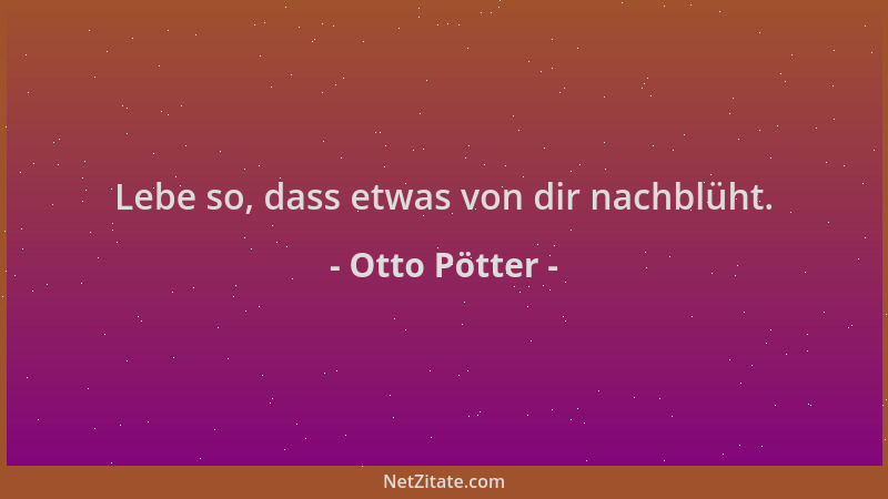 Otto Pötter - Lebe so, dass etwas von dir nachblüht....