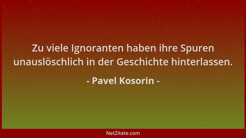 Pavel Kosorin - Zu viele Ignoranten haben ihre Spuren unauslöschlich in der Geschichte hinterlassen....