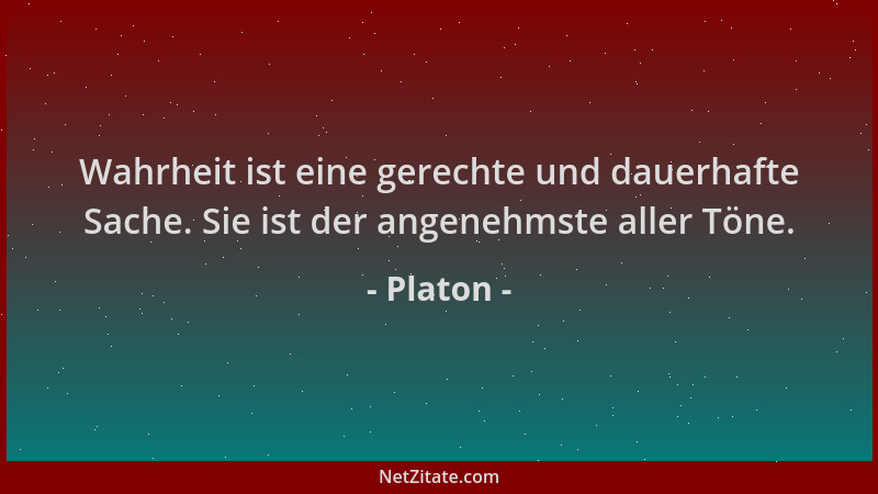 Platon - Wahrheit ist eine gerechte und dauerhafte Sache. Sie ist der angenehmste aller Töne....