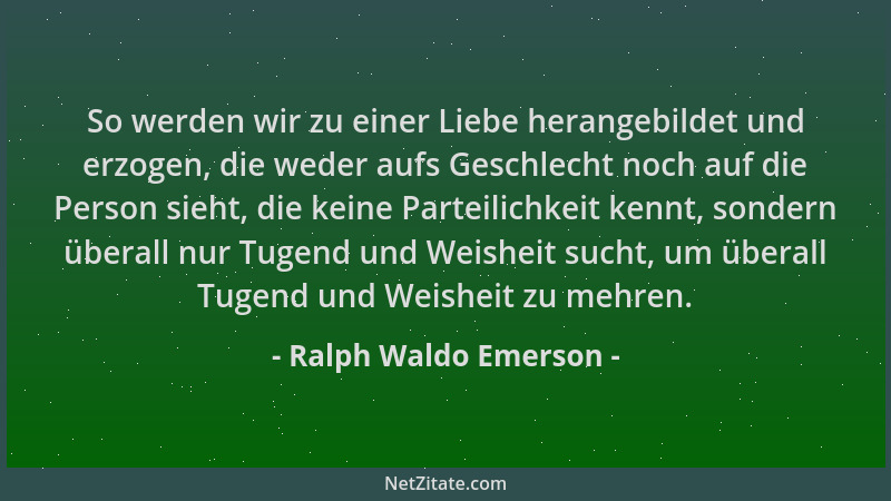 Ralph Waldo Emerson - So werden wir zu einer Liebe herangebildet und erzogen, die weder aufs Geschlecht noch auf die Person...