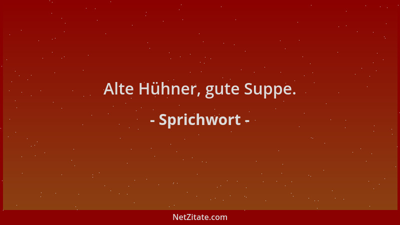 Sprichwort - Alte Hühner, gute Suppe....