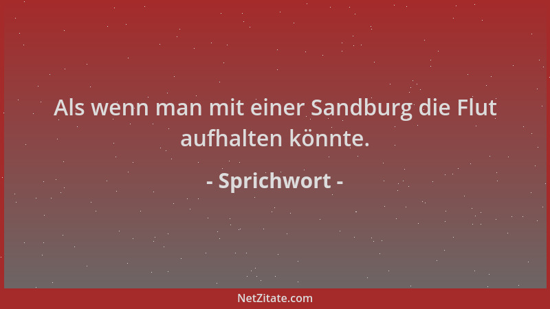 Sprichwort - Als wenn man mit einer Sandburg die Flut aufhalten könnte....