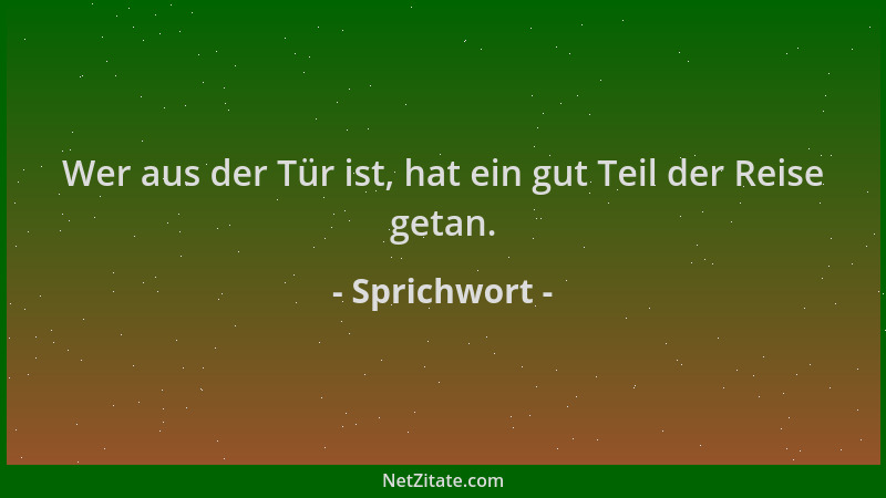 Sprichwort - Wer aus der Tür ist, hat ein gut Teil der Reise getan....