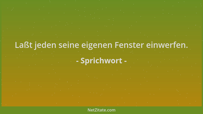 Sprichwort - Laßt jeden seine eigenen Fenster einwerfen....