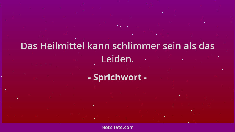 Sprichwort - Das Heilmittel kann schlimmer sein als das Leiden....