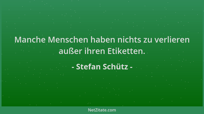 Stefan Schütz - Manche Menschen haben nichts zu verlieren außer ihren Etiketten....