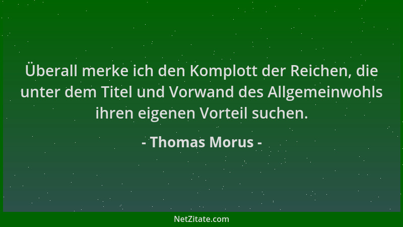 Thomas Morus - Überall merke ich den Komplott der Reichen, die unter dem Titel und Vorwand des Allgemeinwohls ihren eigenen...