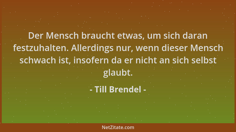 Till Brendel - Der Mensch braucht etwas, um sich daran festzuhalten. Allerdings nur, wenn dieser Mensch schwach ist, insofe...