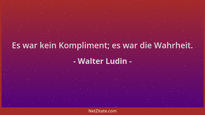 Walter Ludin - Es war kein Kompliment; es war die Wahrheit....