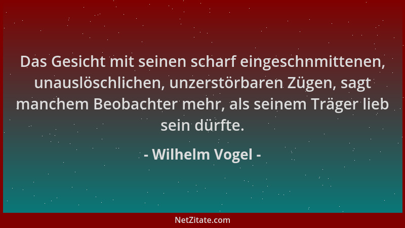 Wilhelm Vogel - Das Gesicht mit seinen scharf eingeschnmittenen, unauslöschlichen, unzerstörbaren Zügen, sagt manchem Beoba...