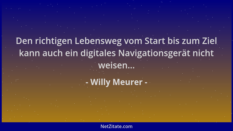 Willy Meurer - Den richtigen Lebensweg vom Start bis zum Ziel kann auch ein digitales Navigationsgerät nicht weisen......