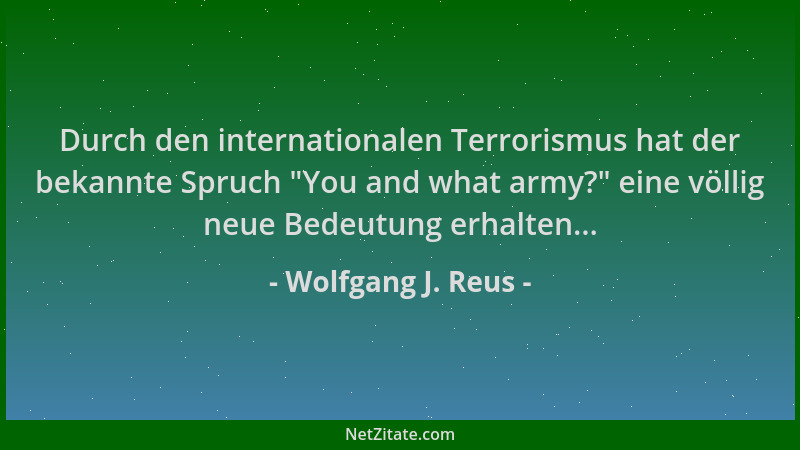 Wolfgang J. Reus - Durch den internationalen Terrorismus hat der bekannte Spruch  "You and what army? " eine völlig neue Bede...