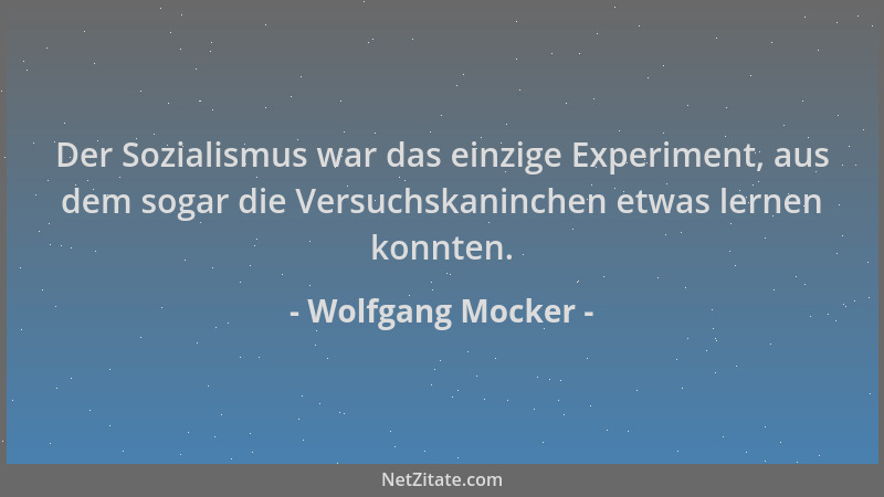 Wolfgang Mocker - Der Sozialismus war das einzige Experiment, aus dem sogar die Versuchskaninchen etwas lernen konnten....