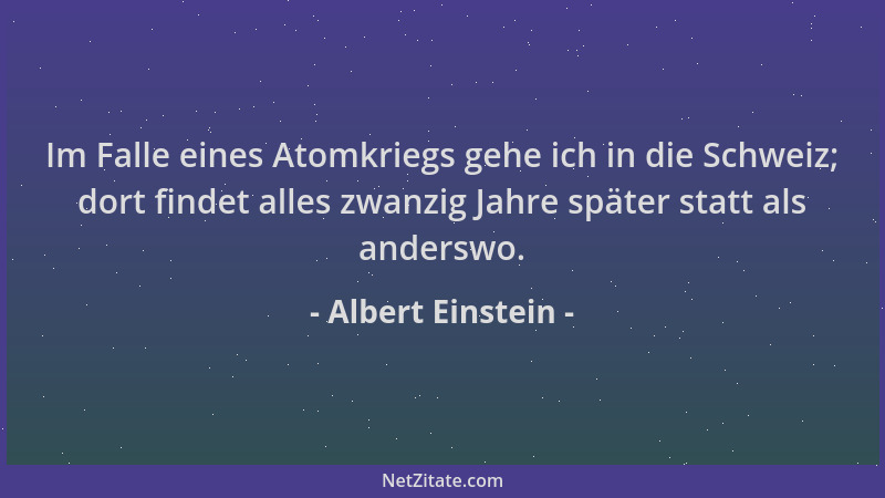 Albert Einstein - Im Falle eines Atomkriegs gehe ich in die Schweiz; dort findet alles zwanzig Jahre später statt als ander...