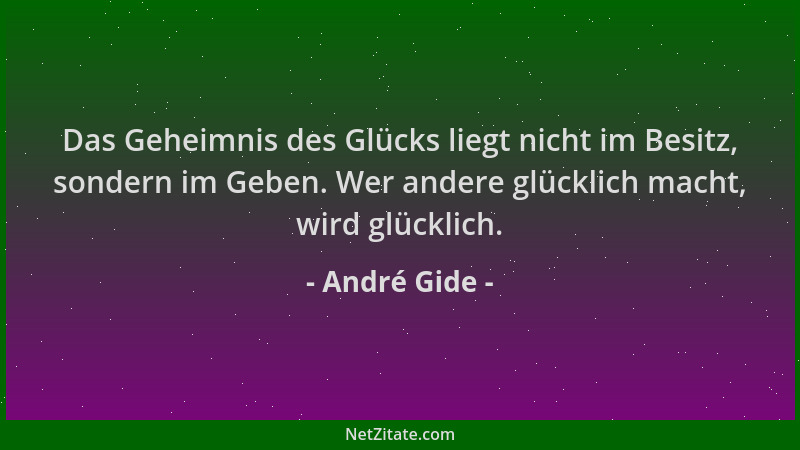André Gide - Das Geheimnis des Glücks liegt nicht im Besitz, sondern im Geben. Wer andere glücklich macht, wird glücklich....