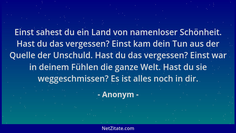 Anonym - Einst sahest du ein Land von namenloser Schönheit. Hast du das vergessen? Einst kam dein Tun aus der Quelle der Un...