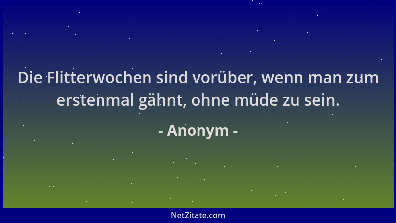 Anonym - Die Flitterwochen sind vorüber, wenn man zum erstenmal gähnt, ohne müde zu sein....