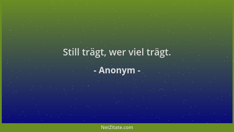 Anonym - Still trägt, wer viel trägt....