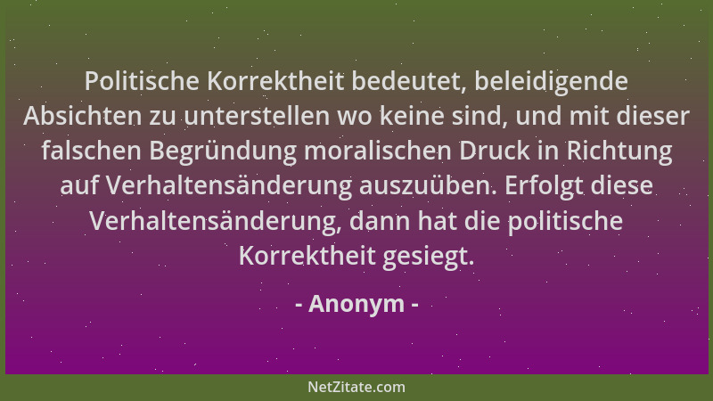 Anonym - Politische Korrektheit bedeutet, beleidigende Absichten zu unterstellen wo keine sind, und mit dieser falschen Beg...