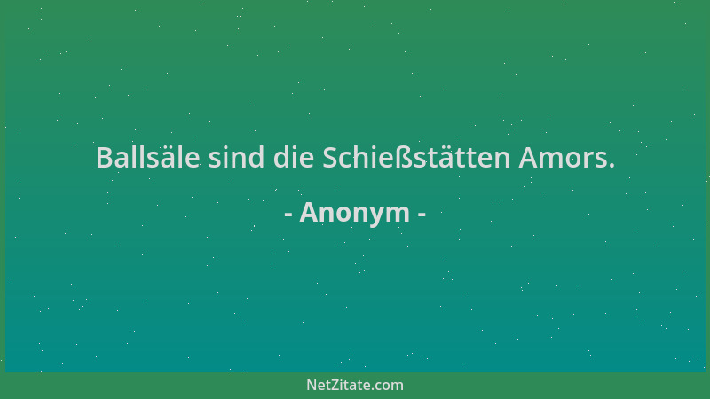Anonym - Ballsäle sind die Schießstätten Amors....