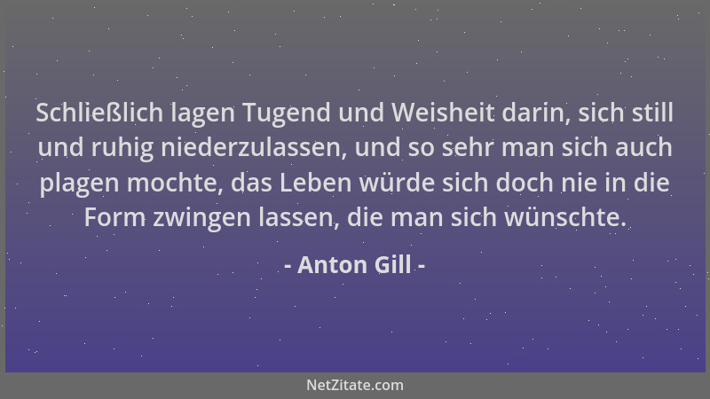 Anton Gill - Schließlich lagen Tugend und Weisheit darin, sich still und ruhig niederzulassen, und so sehr man sich auch pl...