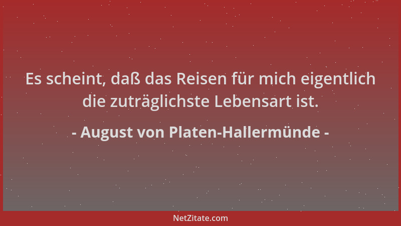 August von Platen-Hallermünde - Es scheint, daß das Reisen für mich eigentlich die zuträglichste Lebensart ist....