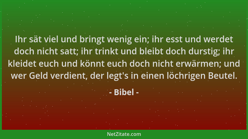 Bibel - Ihr sät viel und bringt wenig ein; ihr esst und werdet doch nicht satt; ihr trinkt und bleibt doch durstig; ihr kle...