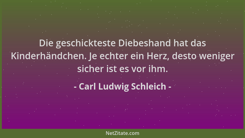 Carl Ludwig Schleich - Die geschickteste Diebeshand hat das Kinderhändchen. Je echter ein Herz, desto weniger sicher ist es...