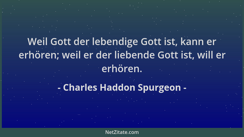 Charles Haddon Spurgeon - Weil Gott der lebendige Gott ist, kann er erhören; weil er der liebende Gott ist, will er erhören...