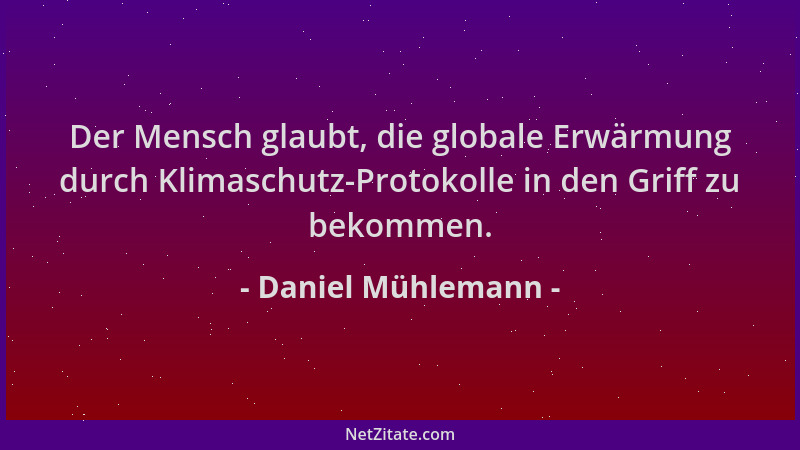 Daniel Mühlemann - Der Mensch glaubt, die globale Erwärmung durch Klimaschutz-Protokolle in den Griff zu bekommen....