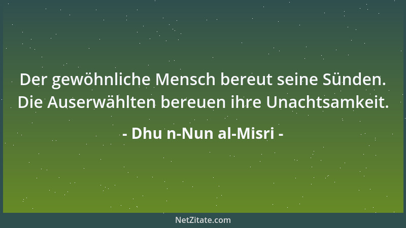 Dhu n-Nun al-Misri - Ich habe Gott durch Gott erkannt, und habe das, was neben Gott ist, durch den Gesandten Gottes erkannt...