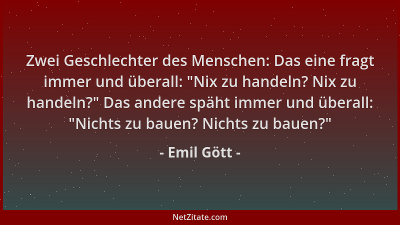 Emil Gött - Zwei Geschlechter des Menschen: Das eine fragt immer und überall:  "Nix zu handeln? Nix zu handeln? " Das andere...